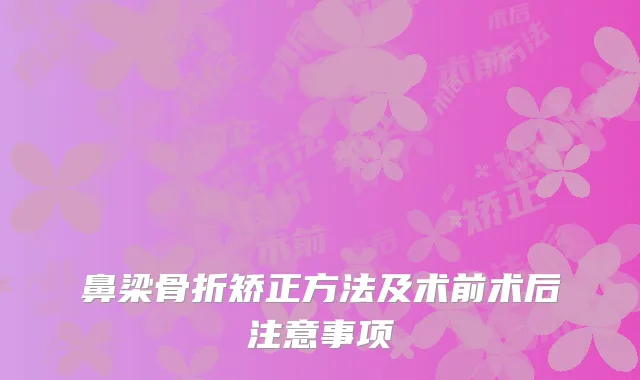 鼻梁骨折矫正方法及术前术后注意事项