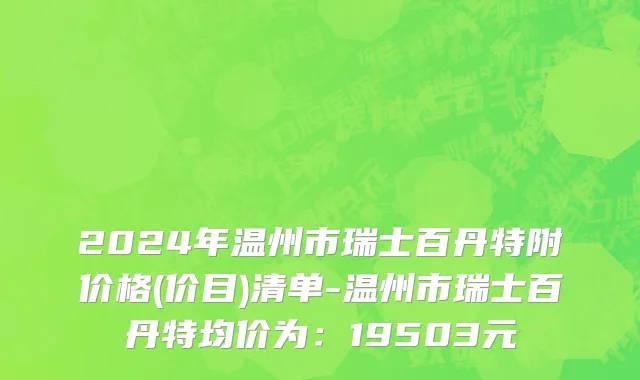 2024年温州市瑞士百丹特附价格(价目)清单-温州市瑞士百丹特均价为：19503元