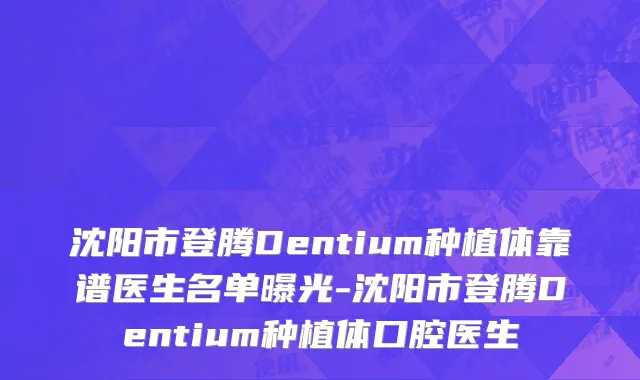 沈阳市登腾Dentium种植体靠谱医生名单曝光-沈阳市登腾Dentium种植体口腔医生