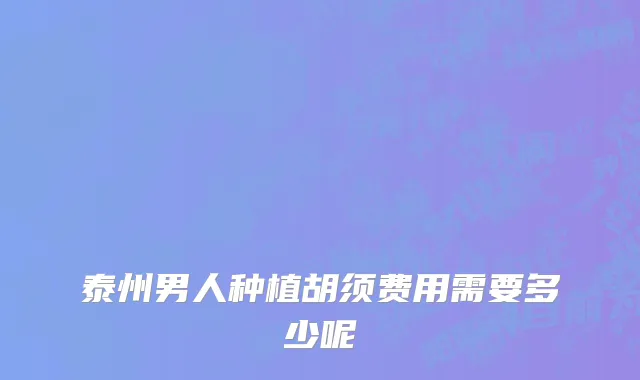 泰州男人种植胡须费用需要多少呢