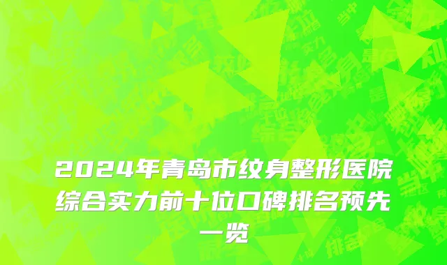 2024年青岛市纹身整形医院综合实力前十位口碑排名预先一览