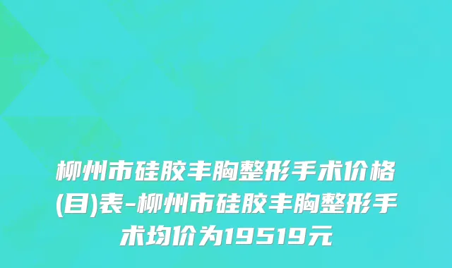 柳州市硅胶丰胸整形手术价格(目)表-柳州市硅胶丰胸整形手术均价为19519元