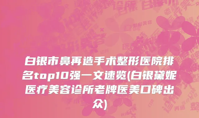 白银市鼻再造手术整形医院排名top10强一文速览(白银黛妮医疗美容诊所老牌医美口碑出众)