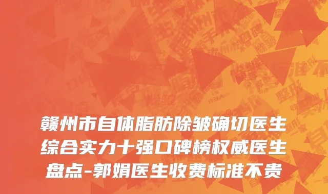 赣州市自体脂肪除皱确切医生综合实力十强口碑榜权威医生盘点-郭娟医生收费标准不贵