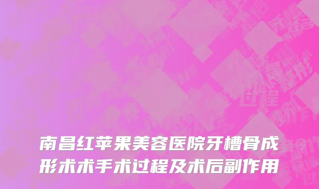 南昌红苹果美容医院牙槽骨成形术术手术过程及术后副作用