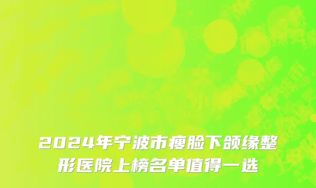 2024年宁波市瘦脸下颌缘整形医院上榜名单值得一选