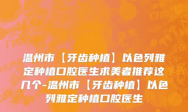 温州市【牙齿种植】以色列雅定种植口腔医生求美者推荐这几个-温州市【牙齿种植】以色列雅定种植口腔医生