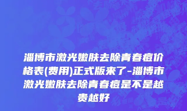 淄博市激光嫩肤去除青春痘价格表(费用)正式版来了-淄博市激光嫩肤去除青春痘是不是越贵越好
