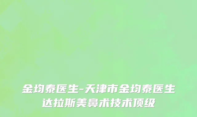 金均泰医生-天津市金均泰医生达拉斯美鼻术技术顶级