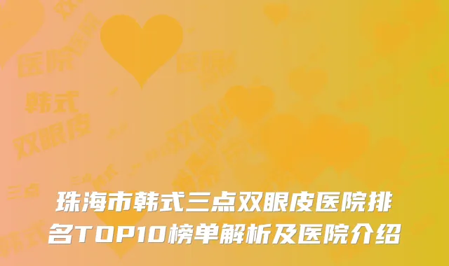 珠海市韩式三点双眼皮医院排名TOP10榜单解析及医院介绍