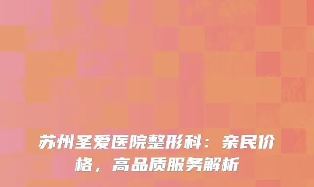 苏州圣爱医院整形科：亲民价格，高品质服务解析