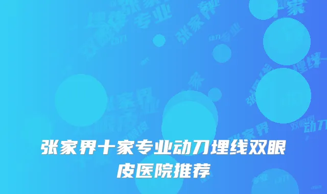 张家界十家专业动刀埋线双眼皮医院推荐