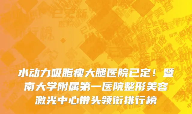 水动力吸脂瘦大腿医院已定!暨南大学附属第一医院整形美容激光中心带头领衔排行榜