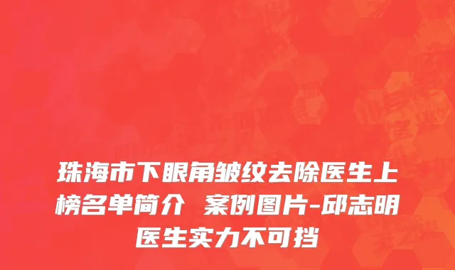 珠海市下眼角皱纹去除医生上榜名单简介 案例图片-邱志明医生实力不可挡