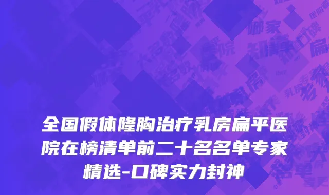 全国假体隆胸治疗乳房扁平医院在榜清单前二十名名单专家精选-口碑实力封神