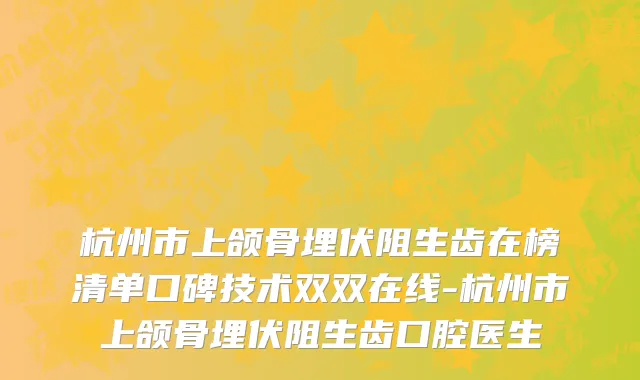 杭州市上颌骨埋伏阻生齿在榜清单口碑技术双双在线-杭州市上颌骨埋伏阻生齿口腔医生