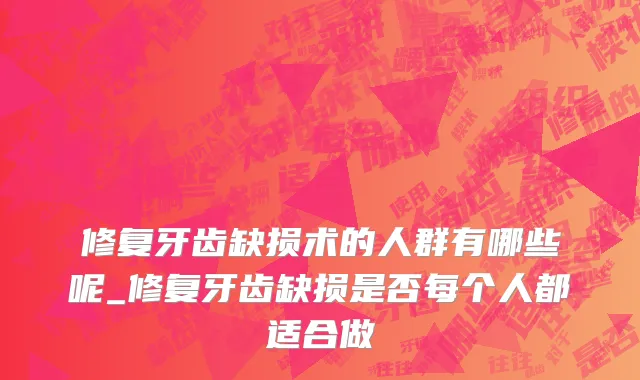 修复牙齿缺损术的人群有哪些呢_修复牙齿缺损是否每个人都适合做