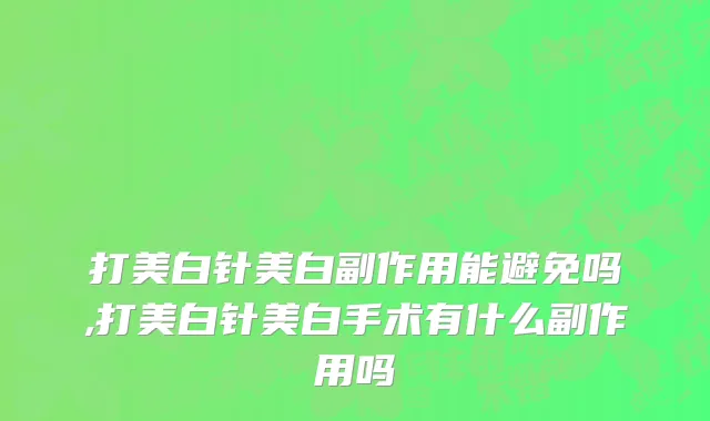 打美白针美白副作用能避免吗,打美白针美白手术有什么副作用吗