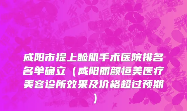 咸阳市提上睑肌手术医院排名名单确立（咸阳丽颜恒美医疗美容诊所效果及价格超过预期）
