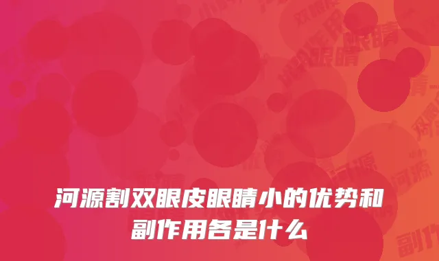 河源割双眼皮眼睛小的优势和副作用各是什么