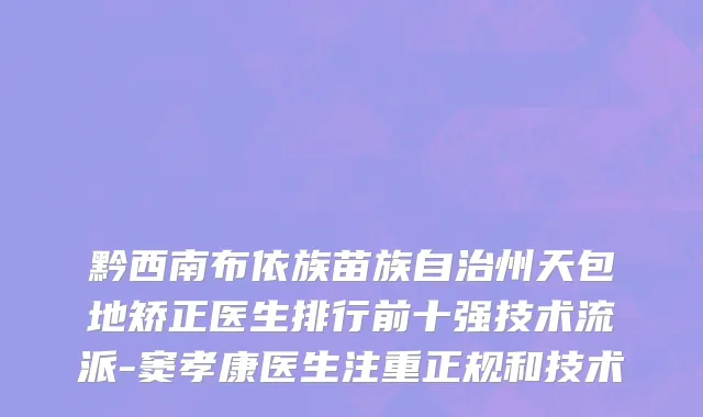 黔西南布依族苗族自治州天包地矫正医生排行前十强技术流派-窦孝康医生注重正规和技术
