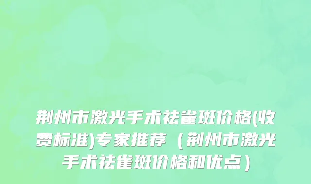 荆州市激光手术祛雀斑价格(收费标准)专家推荐（荆州市激光手术祛雀斑价格和优点）