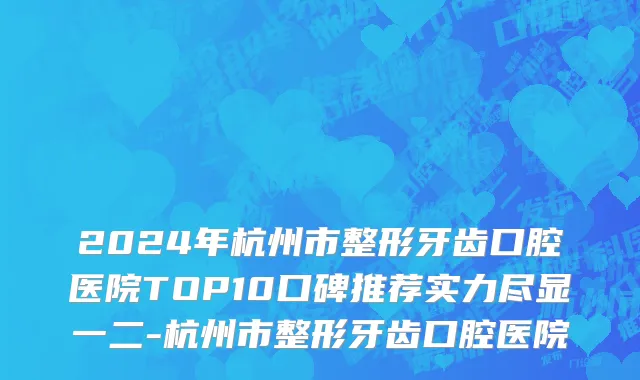 2024年杭州市整形牙齿口腔医院TOP10口碑推荐实力尽显一二-杭州市整形牙齿口腔医院