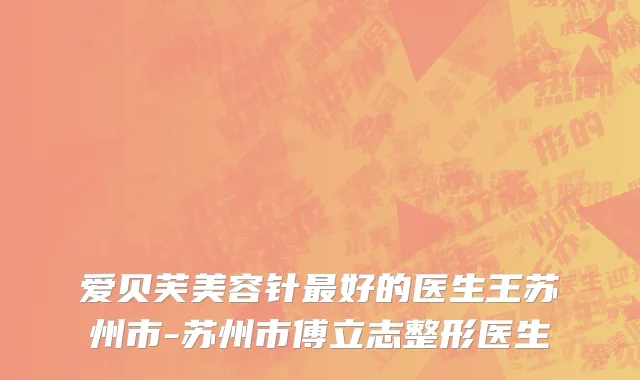 爱贝芙美容针最好的医生王苏州市-苏州市傅立志整形医生
