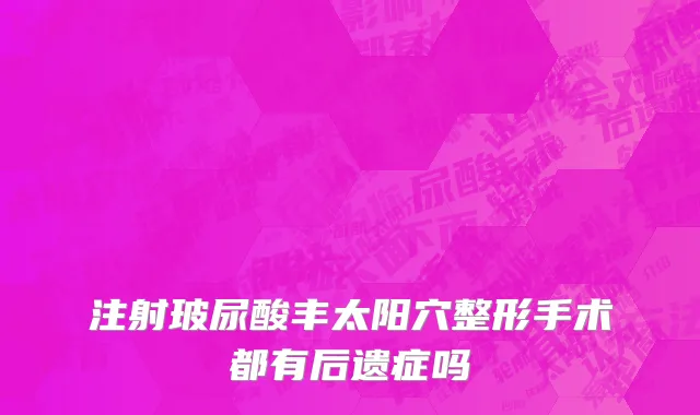 注射玻尿酸丰太阳穴整形手术都有后遗症吗