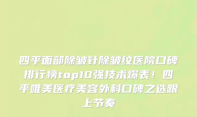 四平面部除皱针除皱纹医院口碑排行榜top10强技术爆表!四平唯美医疗美容外科口碑之选跟上节奏