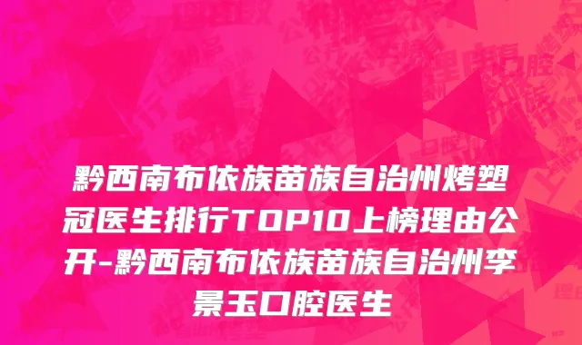 黔西南布依族苗族自治州烤塑冠医生排行TOP10上榜理由公开-黔西南布依族苗族自治州李景玉口腔医生