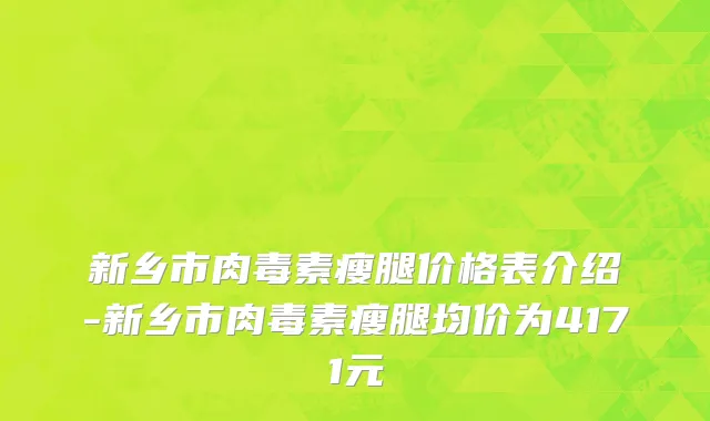 新乡市肉毒素瘦腿价格表介绍-新乡市肉毒素瘦腿均价为4171元