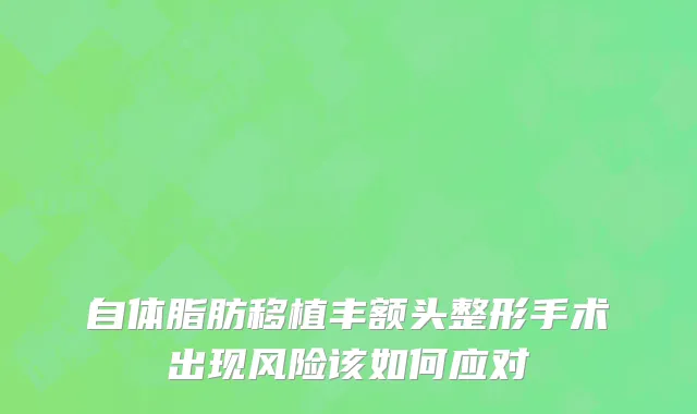 自体脂肪移植丰额头整形手术出现风险该如何应对
