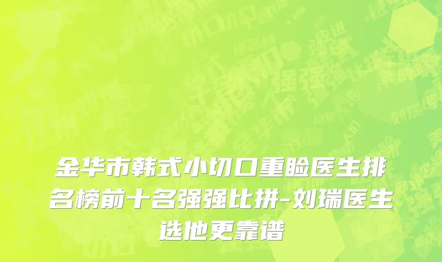 金华市韩式小切口重睑医生排名榜前十名强强比拼-刘瑞医生选他更靠谱