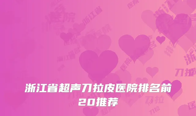 浙江省超声刀拉皮医院排名前20推荐