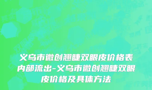 义乌市微创翘睫双眼皮价格表内部流出-义乌市微创翘睫双眼皮价格及具体方法