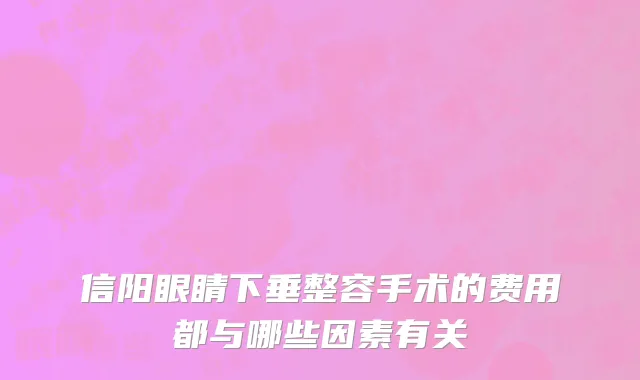 信阳眼睛下垂整容手术的费用都与哪些因素有关