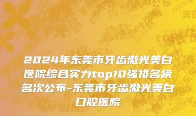 2024年东莞市牙齿激光美白医院综合实力top10强排名榜名次公布-东莞市牙齿激光美白口腔医院