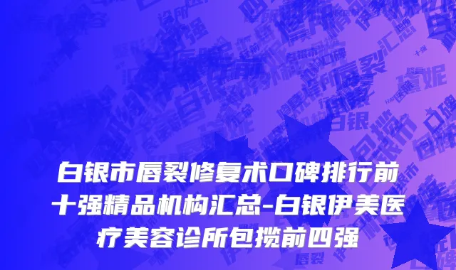白银市唇裂修复术口碑排行前十强精品机构汇总-白银伊美医疗美容诊所包揽前四强