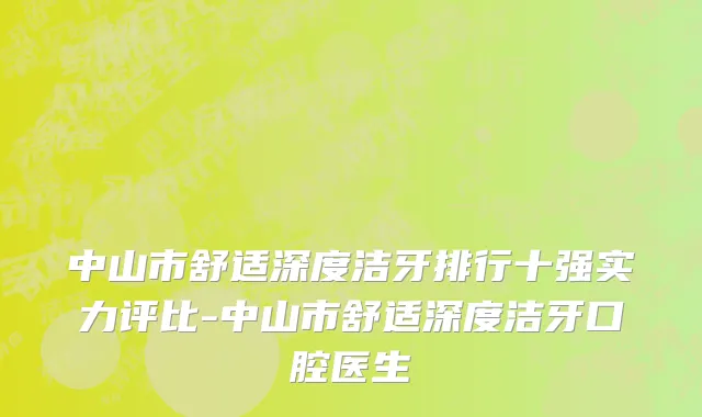 中山市舒适深度洁牙排行十强实力评比-中山市舒适深度洁牙口腔医生