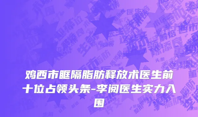 鸡西市眶隔脂肪释放术医生前十位占领头条-李阅医生实力入围