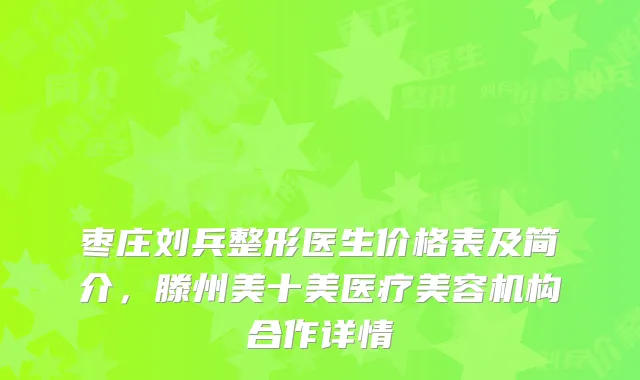 枣庄刘兵整形医生价格表及简介，滕州美十美医疗美容机构合作详情