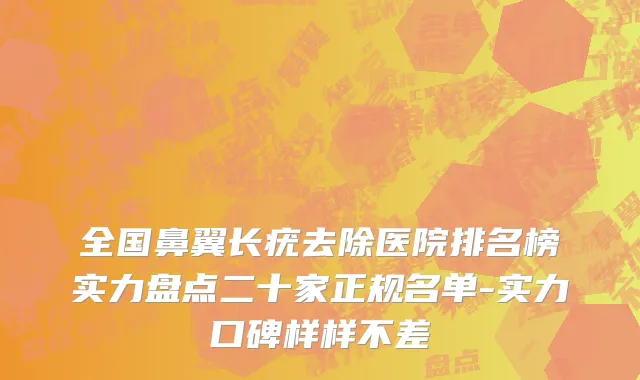 全国鼻翼长疣去除医院排名榜实力盘点二十家正规名单-实力口碑样样不差