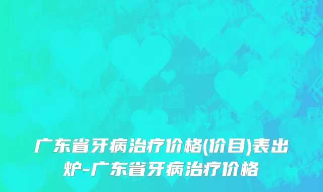 广东省牙病治疗价格(价目)表出炉-广东省牙病治疗价格