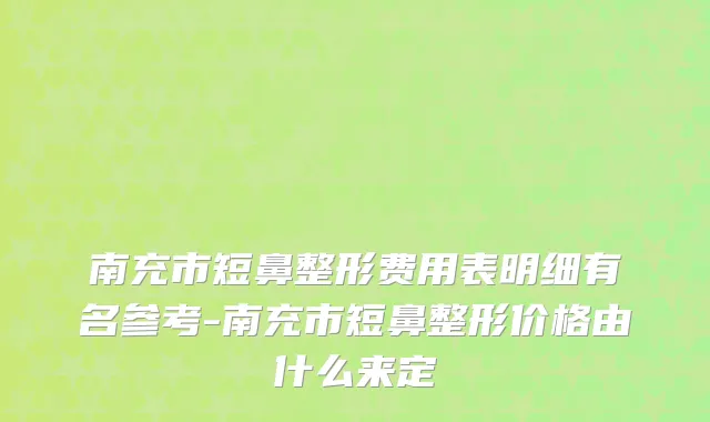 南充市短鼻整形费用表明细有名参考-南充市短鼻整形价格由什么来定