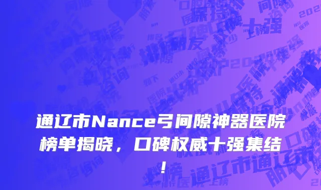 通辽市Nance弓间隙神器医院榜单揭晓,口碑权威十强集结!