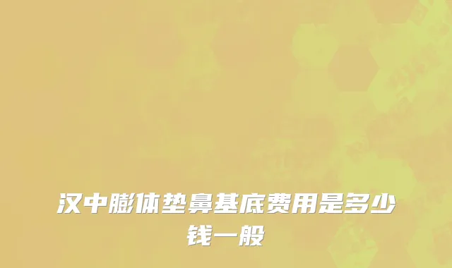 汉中膨体垫鼻基底费用是多少钱一般