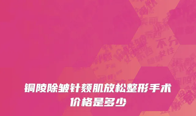 铜陵除皱针颏肌放松整形手术价格是多少