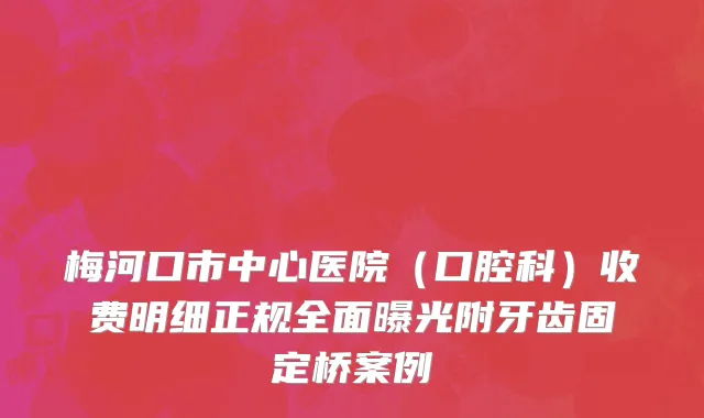 梅河口市中心医院（口腔科）收费明细正规全面曝光附牙齿固定桥案例