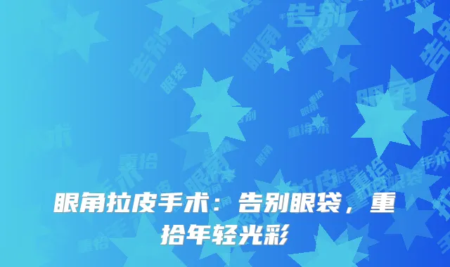 眼角拉皮手术：告别眼袋，重拾年轻光彩